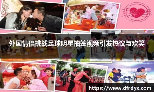 外国情侣挑战足球明星抽签视频引发热议与欢笑
